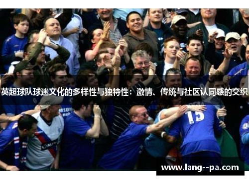英超球队球迷文化的多样性与独特性：激情、传统与社区认同感的交织