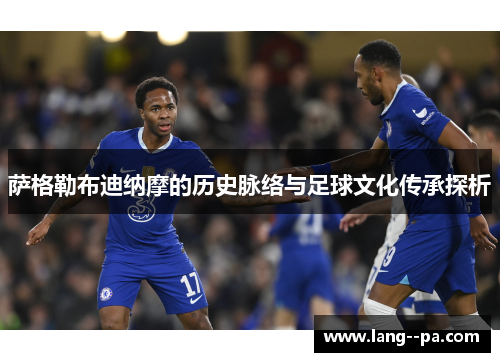 萨格勒布迪纳摩的历史脉络与足球文化传承探析