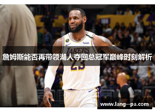 詹姆斯能否再带领湖人夺回总冠军巅峰时刻解析