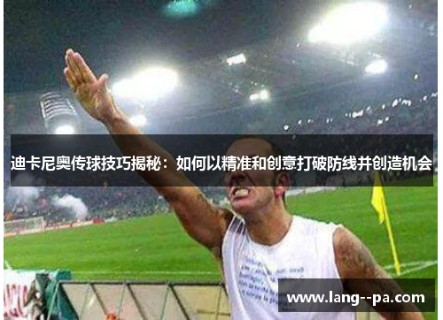 迪卡尼奥传球技巧揭秘:如何以精准和创意打破防线并创造机会 迪卡尼奥传球技巧揭秘:如何以精准和创意打破防线并创造机会