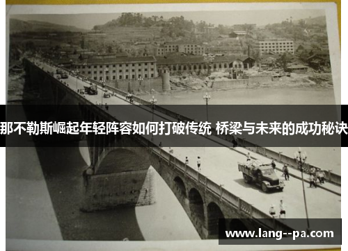 那不勒斯崛起年轻阵容如何打破传统 桥梁与未来的成功秘诀 那不勒斯崛起年轻阵容如何打破传统 桥梁与未来的成功秘诀