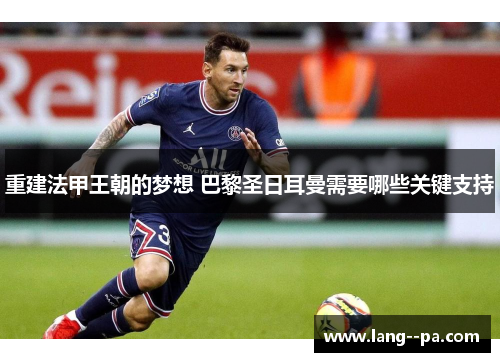 重建法甲王朝的梦想 巴黎圣日耳曼需要哪些关键支持 重建法甲王朝的梦想 巴黎圣日耳曼需要哪些关键支持