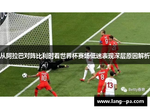 从阿拉巴对阵比利时看世界杯赛场低迷表现深层原因解析