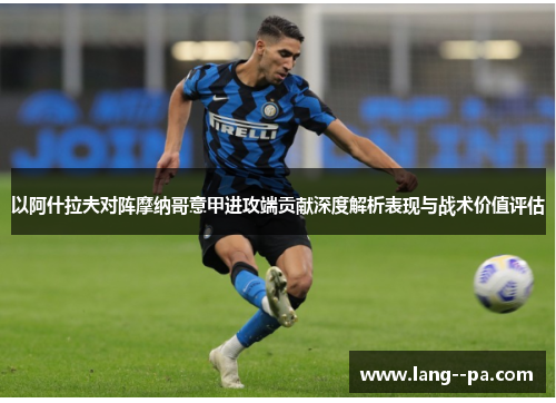 以阿什拉夫对阵摩纳哥意甲进攻端贡献深度解析表现与战术价值评估 以阿什拉夫对阵摩纳哥意甲进攻端贡献深度解析表现与战术价值评估