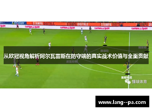 从欧冠视角解析阿尔瓦雷斯在防守端的真实战术价值与全面贡献