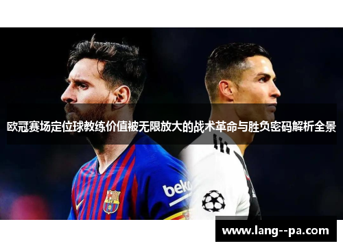 欧冠赛场定位球教练价值被无限放大的战术革命与胜负密码解析全景