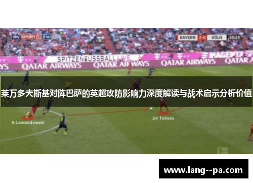 莱万多夫斯基对阵巴萨的英超攻防影响力深度解读与战术启示分析价值