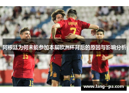 阿根廷为何未能参加本届欧洲杯背后的原因与影响分析 阿根廷为何未能参加本届欧洲杯背后的原因与影响分析