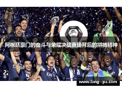 阿根廷豪门的奋斗与荣耀决战赛场背后的拼搏精神 阿根廷豪门的奋斗与荣耀决战赛场背后的拼搏精神