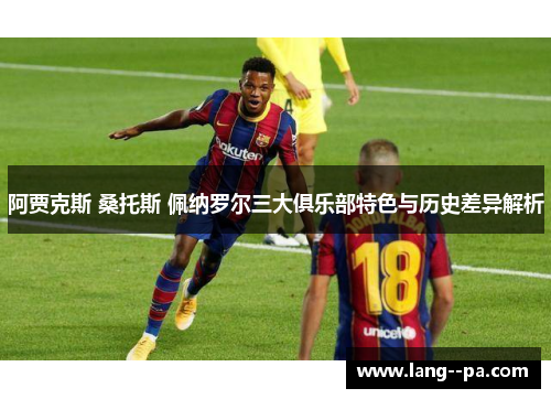 阿贾克斯 桑托斯 佩纳罗尔三大俱乐部特色与历史差异解析 阿贾克斯 桑托斯 佩纳罗尔三大俱乐部特色与历史差异解析