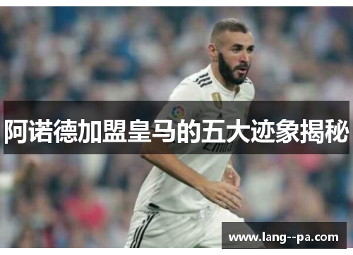 阿诺德加盟皇马的五大迹象揭秘 阿诺德加盟皇马的五大迹象揭秘