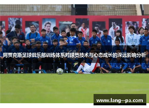 阿贾克斯足球俱乐部训练体系对球员技术与心态成长的深远影响分析 阿贾克斯足球俱乐部训练体系对球员技术与心态成长的深远影响分析
