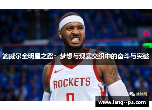 鲍威尔全明星之路:梦想与现实交织中的奋斗与突破 鲍威尔全明星之路:梦想与现实交织中的奋斗与突破