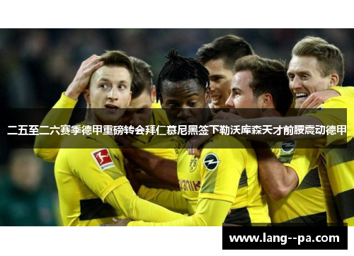 二五至二六赛季德甲重磅转会拜仁慕尼黑签下勒沃库森天才前腰震动德甲