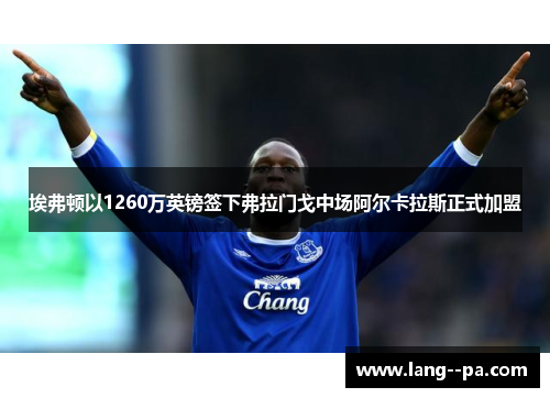 埃弗顿以1260万英镑签下弗拉门戈中场阿尔卡拉斯正式加盟