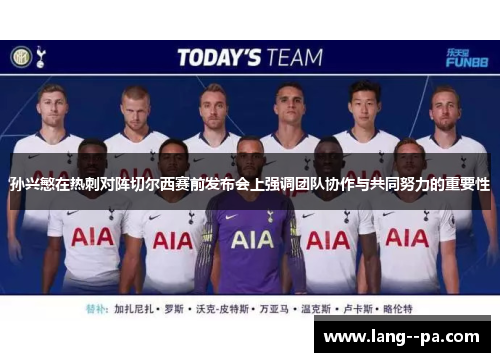 孙兴慜在热刺对阵切尔西赛前发布会上强调团队协作与共同努力的重要性