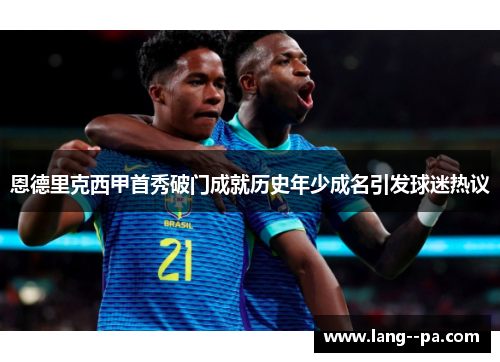 恩德里克西甲首秀破门成就历史年少成名引发球迷热议