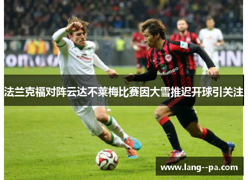 法兰克福对阵云达不莱梅比赛因大雪推迟开球引关注 法兰克福对阵云达不莱梅比赛因大雪推迟开球引关注