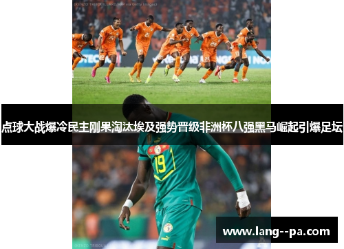 点球大战爆冷民主刚果淘汰埃及强势晋级非洲杯八强黑马崛起引爆足坛 点球大战爆冷民主刚果淘汰埃及强势晋级非洲杯八强黑马崛起引爆足坛