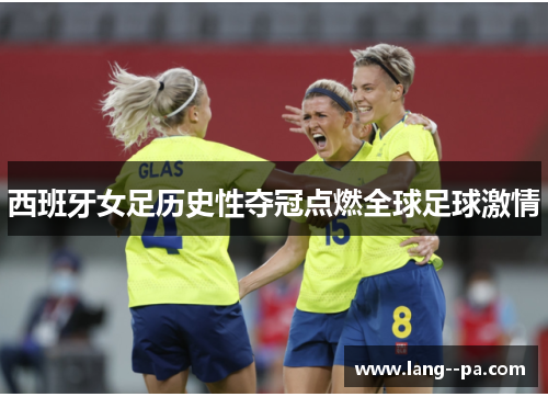 西班牙女足历史性夺冠点燃全球足球激情 西班牙女足历史性夺冠点燃全球足球激情
