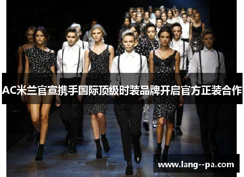 AC米兰官宣携手国际顶级时装品牌开启官方正装合作 AC米兰官宣携手国际顶级时装品牌开启官方正装合作