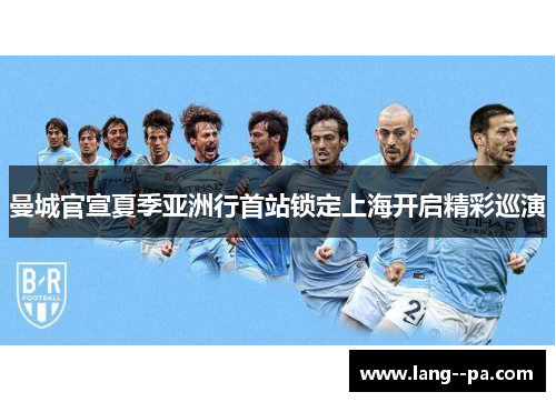 曼城官宣夏季亚洲行首站锁定上海开启精彩巡演