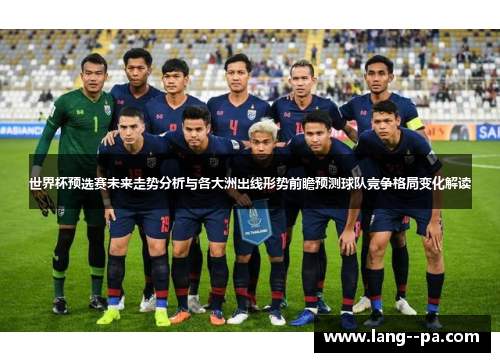 世界杯预选赛未来走势分析与各大洲出线形势前瞻预测球队竞争格局变化解读