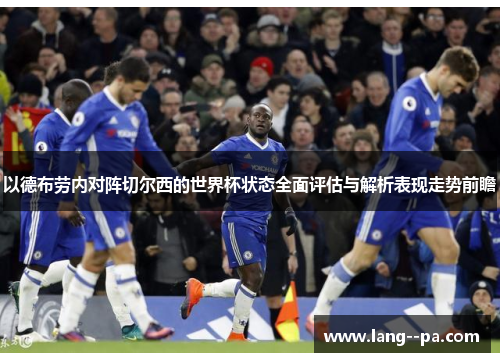 以德布劳内对阵切尔西的世界杯状态全面评估与解析表现走势前瞻