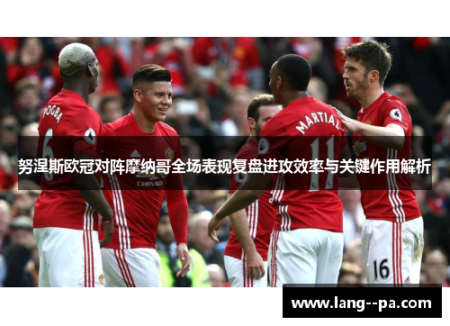 努涅斯欧冠对阵摩纳哥全场表现复盘进攻效率与关键作用解析