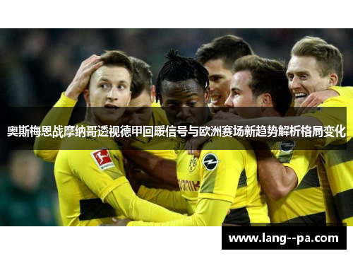 奥斯梅恩战摩纳哥透视德甲回暖信号与欧洲赛场新趋势解析格局变化
