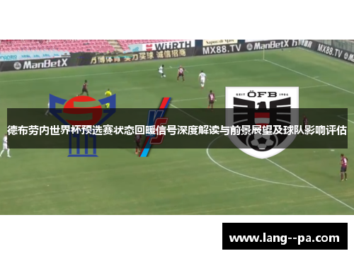 德布劳内世界杯预选赛状态回暖信号深度解读与前景展望及球队影响评估