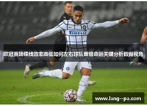 欧冠赛场锋线效率高低如何左右球队晋级命运关键分析数据视角