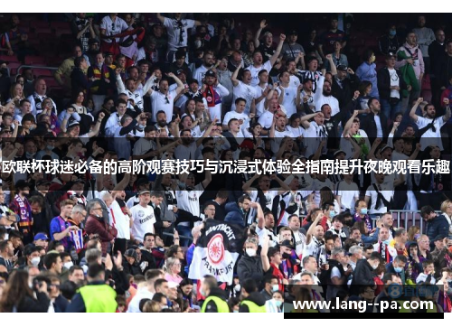 欧联杯球迷必备的高阶观赛技巧与沉浸式体验全指南提升夜晚观看乐趣