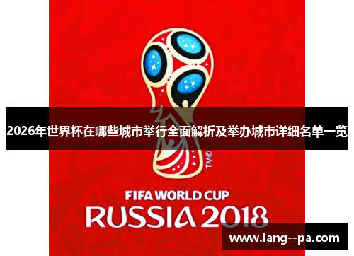 2026年世界杯在哪些城市举行全面解析及举办城市详细名单一览 2026年世界杯在哪些城市举行全面解析及举办城市详细名单一览