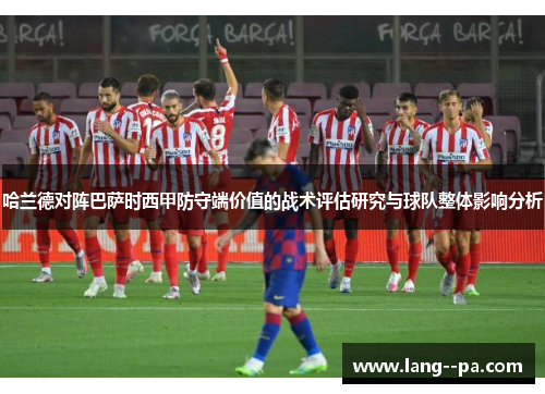 哈兰德对阵巴萨时西甲防守端价值的战术评估研究与球队整体影响分析