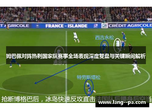 姆巴佩对阵热刺国家队赛事全场表现深度复盘与关键瞬间解析