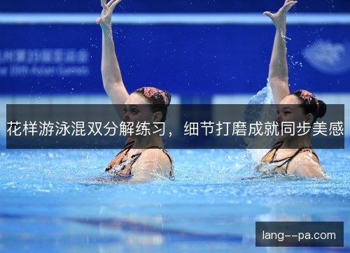 花样游泳混双分解练习，细节打磨成就同步美感