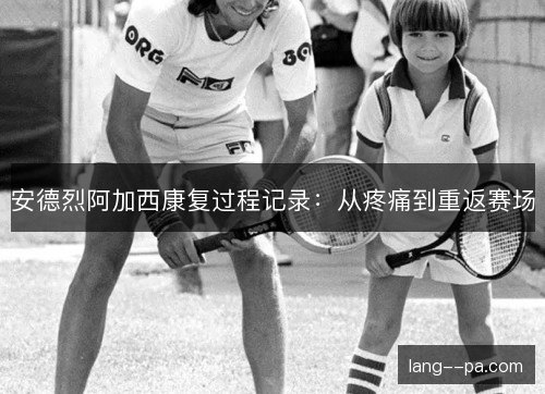 安德烈阿加西康复过程记录：从疼痛到重返赛场