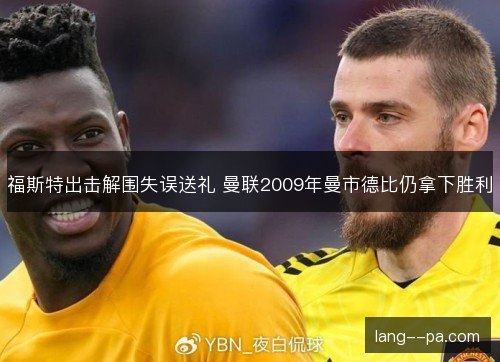 福斯特出击解围失误送礼 曼联2009年曼市德比仍拿下胜利 福斯特出击解围失误送礼 曼联2009年曼市德比仍拿下胜利